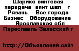 Шарико винтовая передача, винт швп .(г. Рязань) - Все города Бизнес » Оборудование   . Ярославская обл.,Переславль-Залесский г.